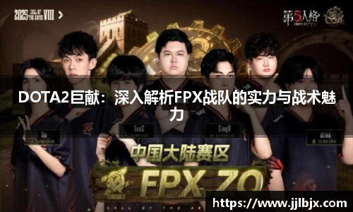 DOTA2巨献：深入解析FPX战队的实力与战术魅力